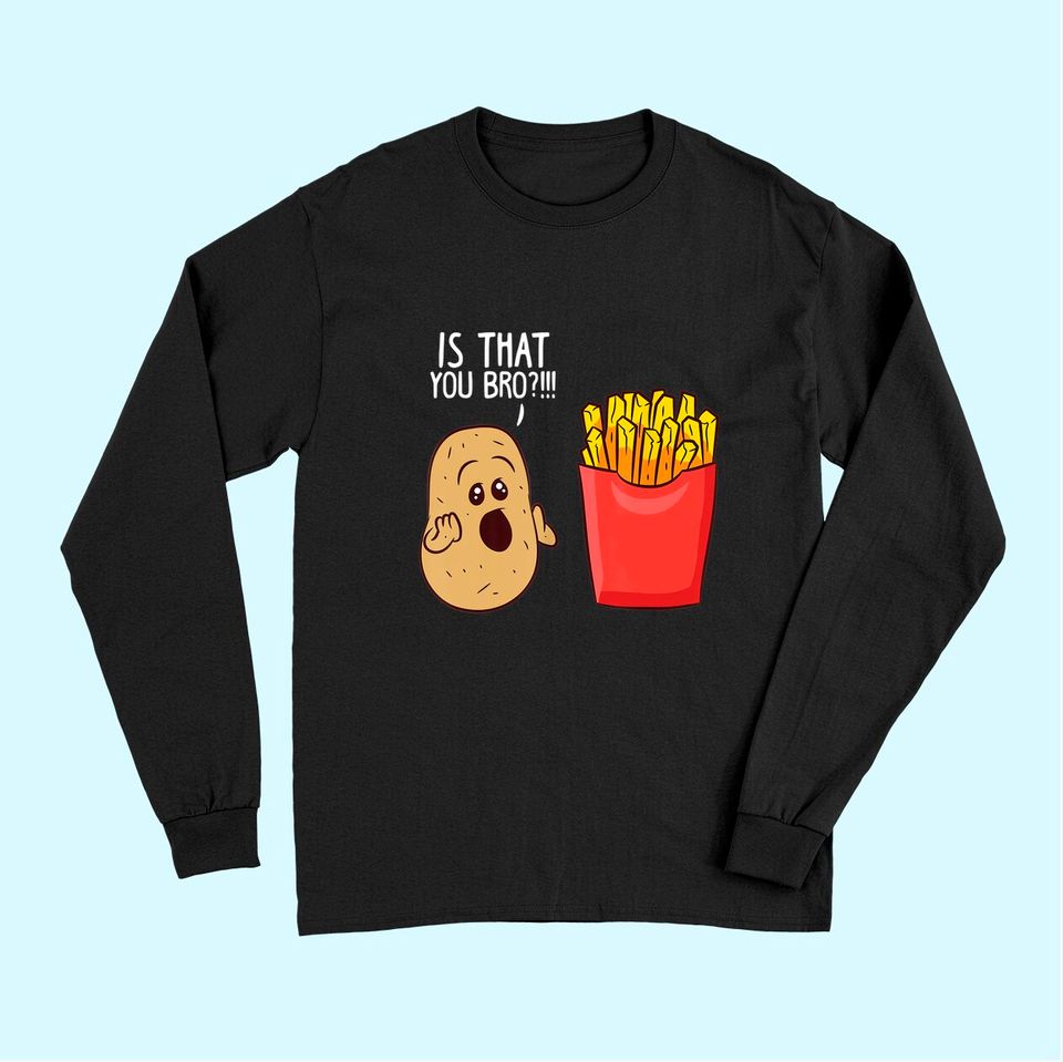 Potato Is That You Bro French Fries Long Sleeves