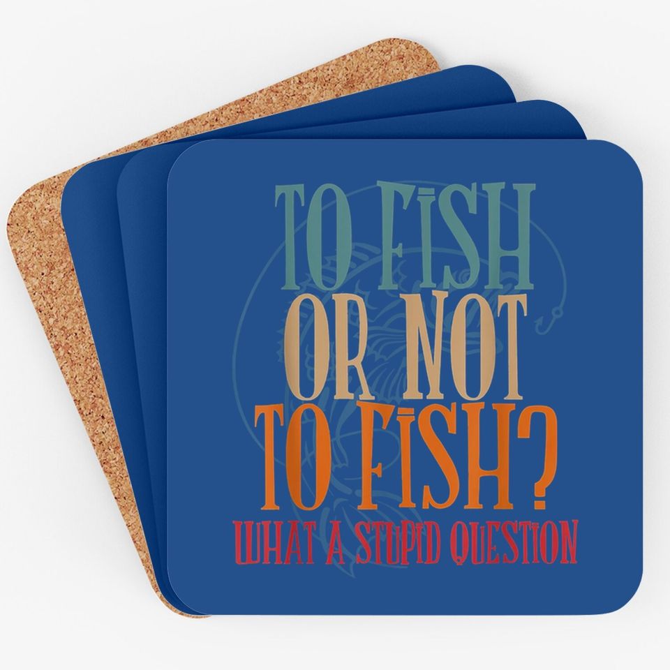To Fish Or Not What A Stupid Question Coaster