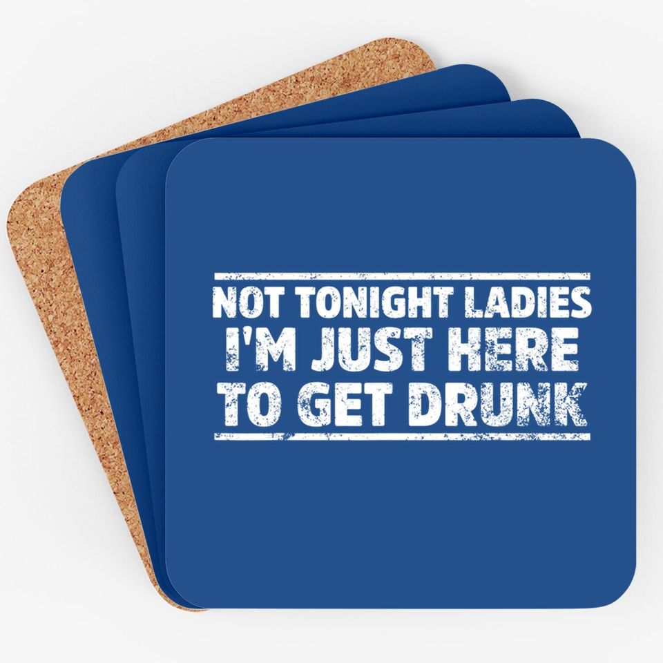 Not Tonight Ladies I'm Just Here To Get Drunk Coaster