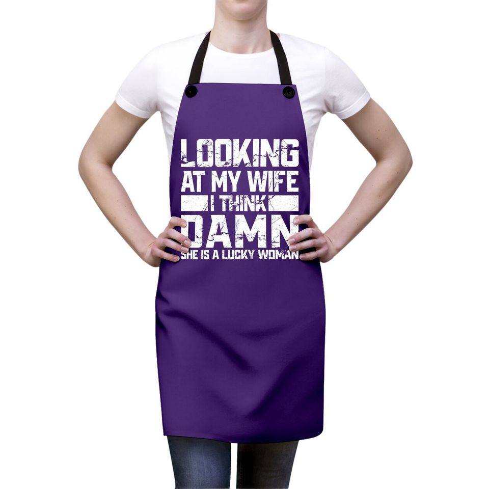 Looking At My Wife I Think Damn She Is A Lucky Woman Apron
