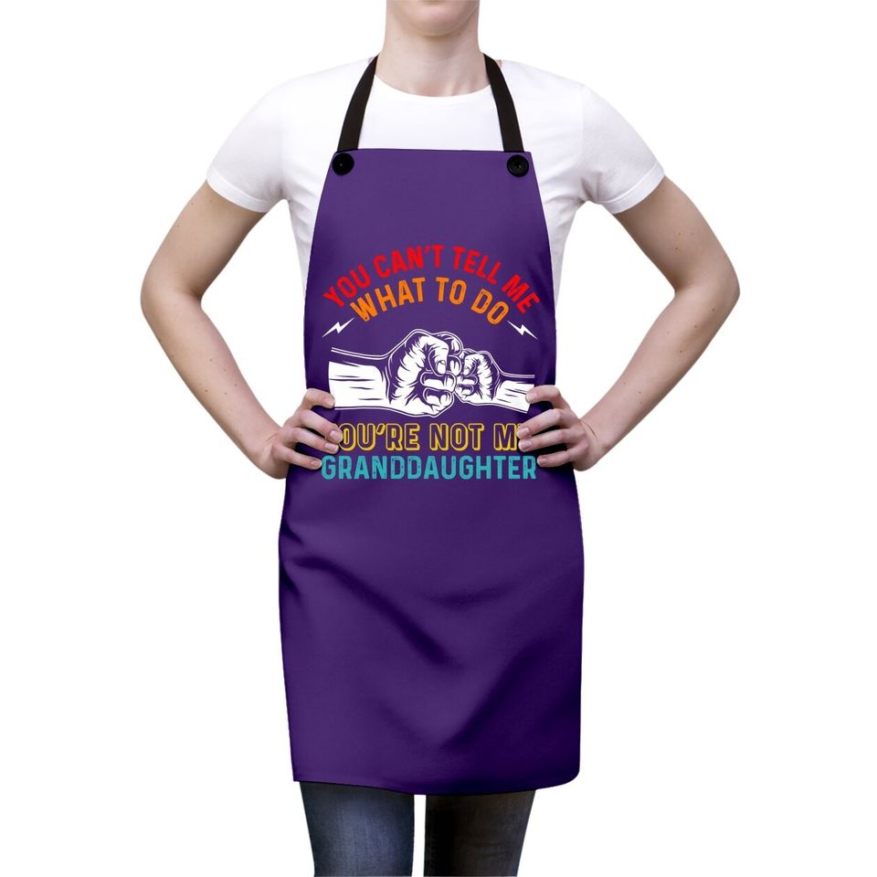 You Can't Tell Me What To Do You're Not My Granddaughter Apron
