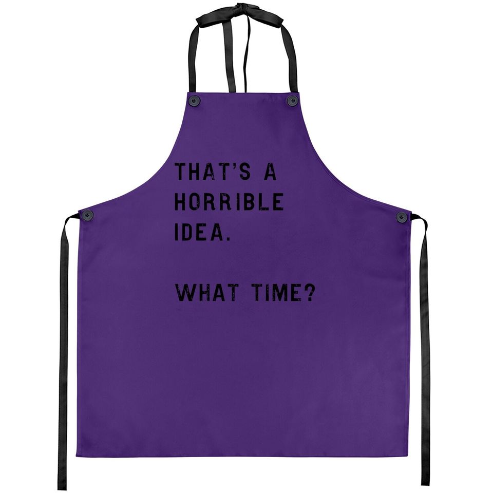 Thats A Horrible Idea What Time Apron Funny Drinking Sarcastic Humor Apron