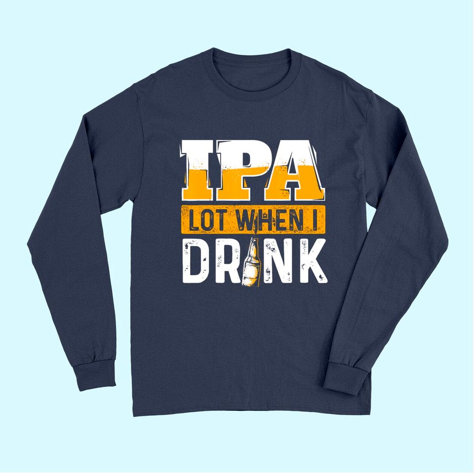 IPA Lot When I Drink Beer Lover Long Sleeves
