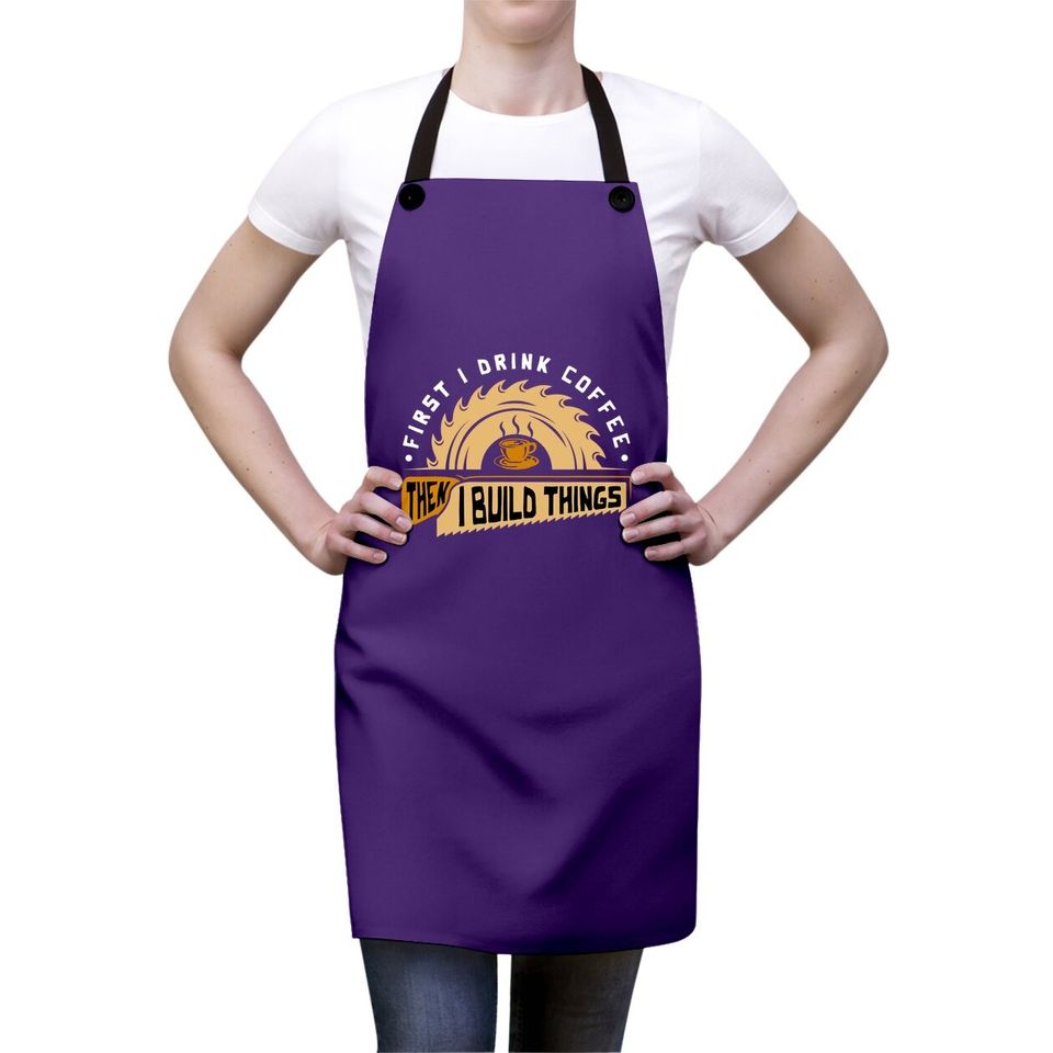 First I Drink Coffee Then I Build Things Apron