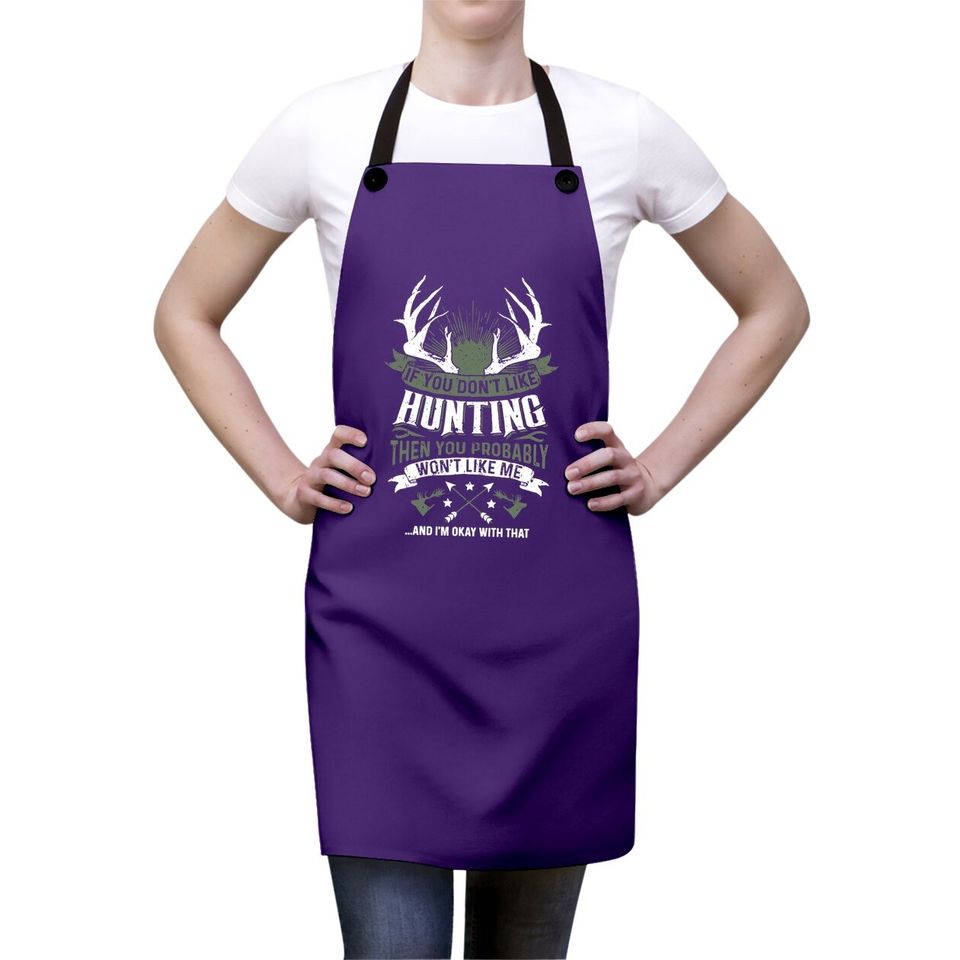 If You Don't Like Hunting Then You Probably Won't Like Me Apron