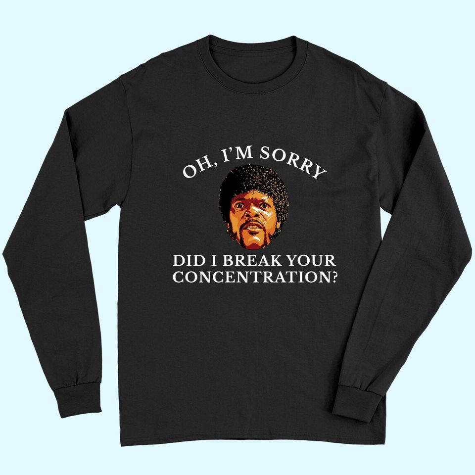 Oh I'm Sorry Did I Break Your Concentration Long Sleeves