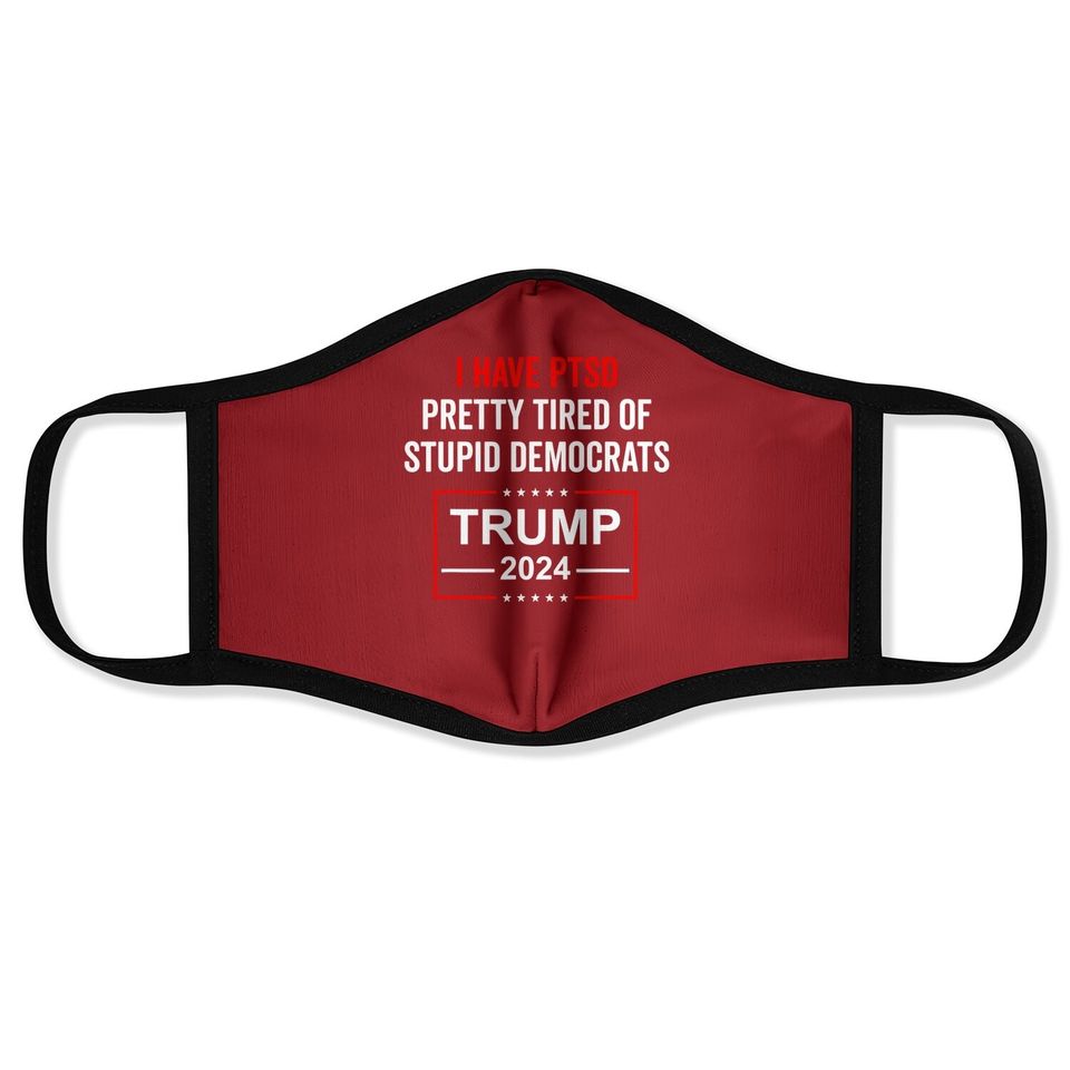 I Have Ptsd Pretty Tired Of Stupid Democrats Trump 2024 Face Mask