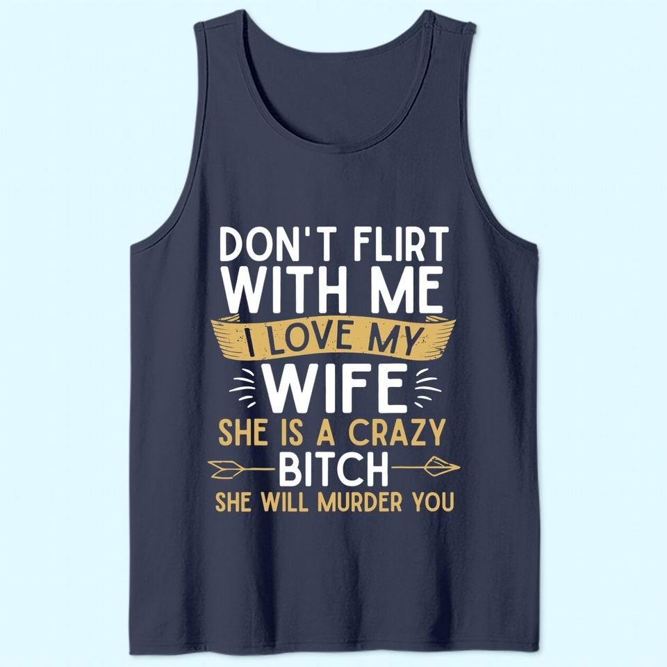 Mens Don't Flirt With Me I Love My Wife She Is Crazy Will Murder Tank Top