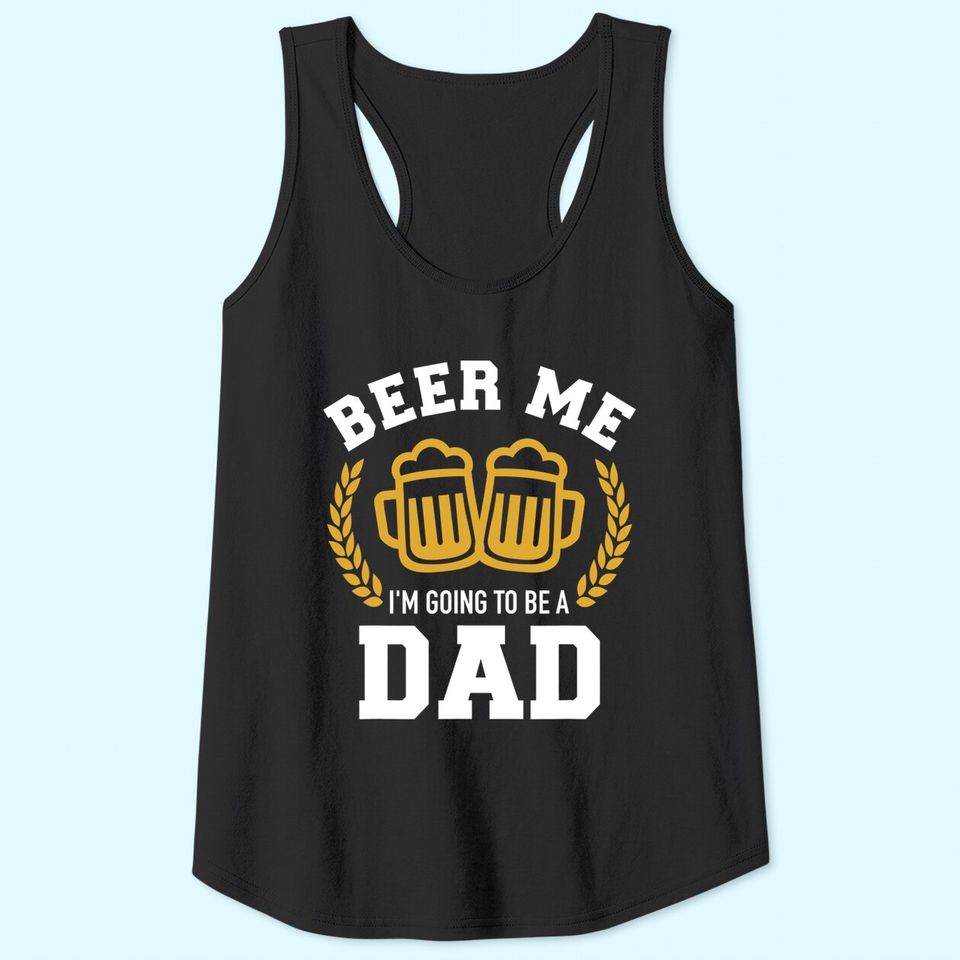 Beer me I'm going to be a dad baby announcement Tank Top