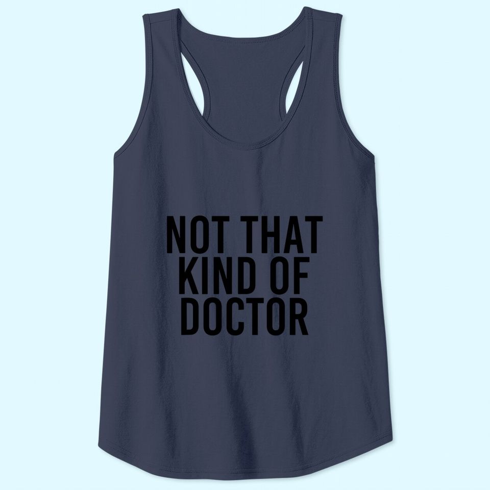NOT THAT KIND OF DOCTOR Tank Top Funny Post Grad PhD Gift Idea