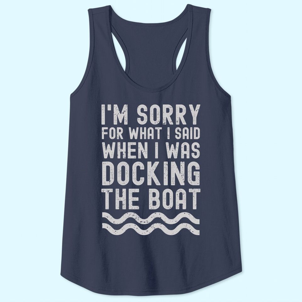 I'm Sorry For What I Said When I Was Docking The Boat Tank Top