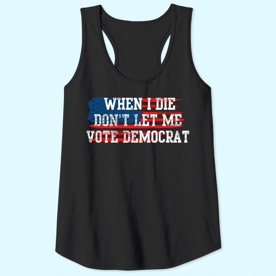Funny When I Die Don't Let Me Vote Democrat Tank Top