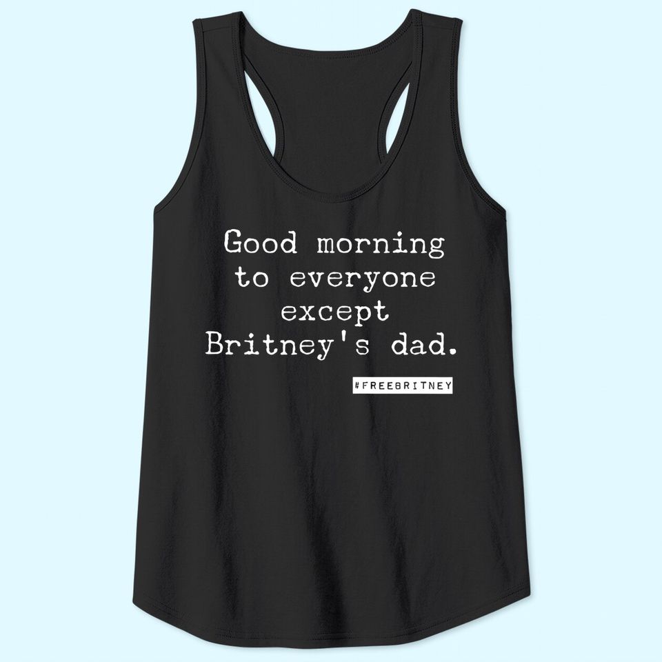 Free Britney/ Good morning to everyone except Britney's dad. Tank Top