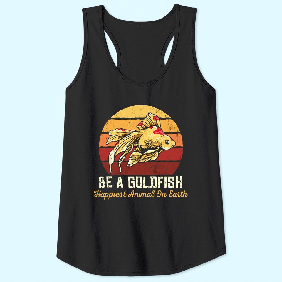 Be A Goldfish Happiest Animal On The Planet Tank Top