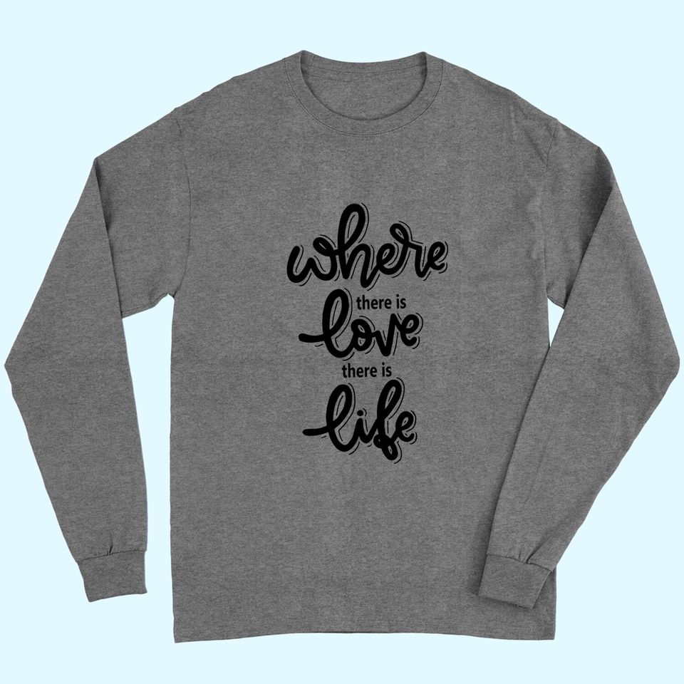 Where There Is Love There Is Life Long Sleeves