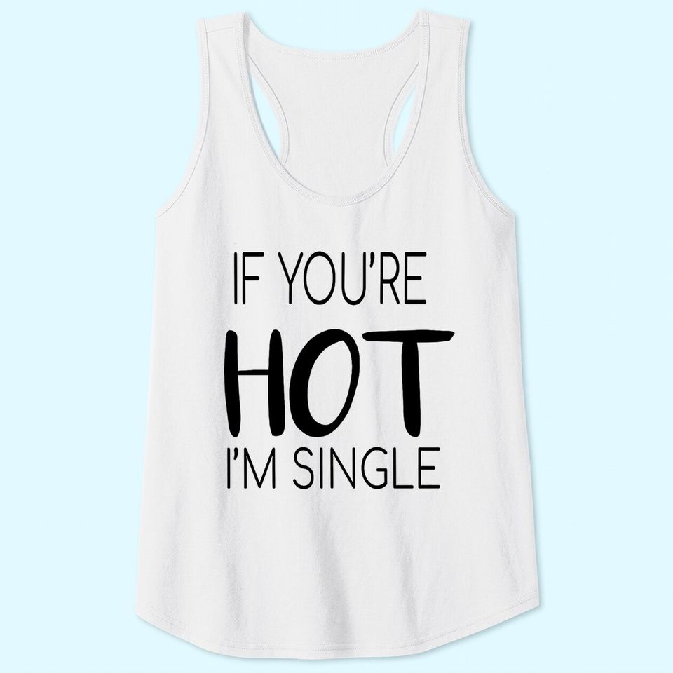 If You're Hot I'm Single Tank Tops