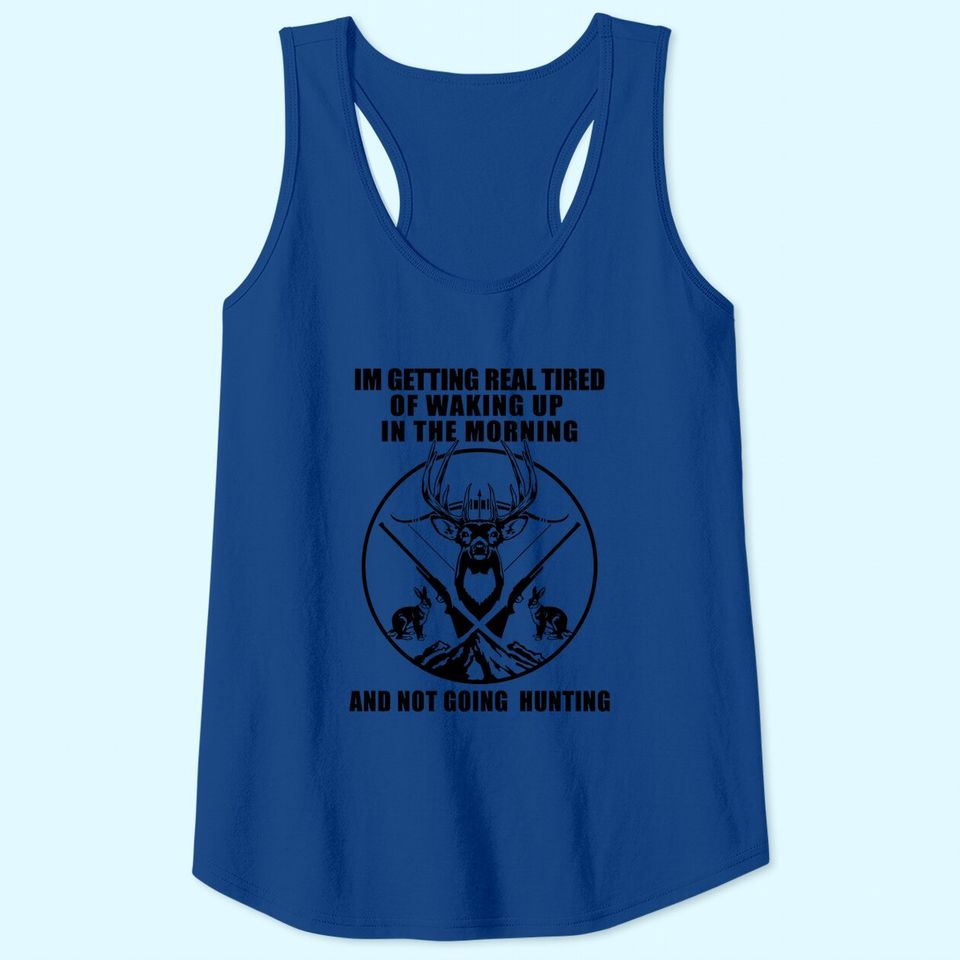 I'm Getting Real Tired Of Walking In The Morning Not Going Hunting Tank Top