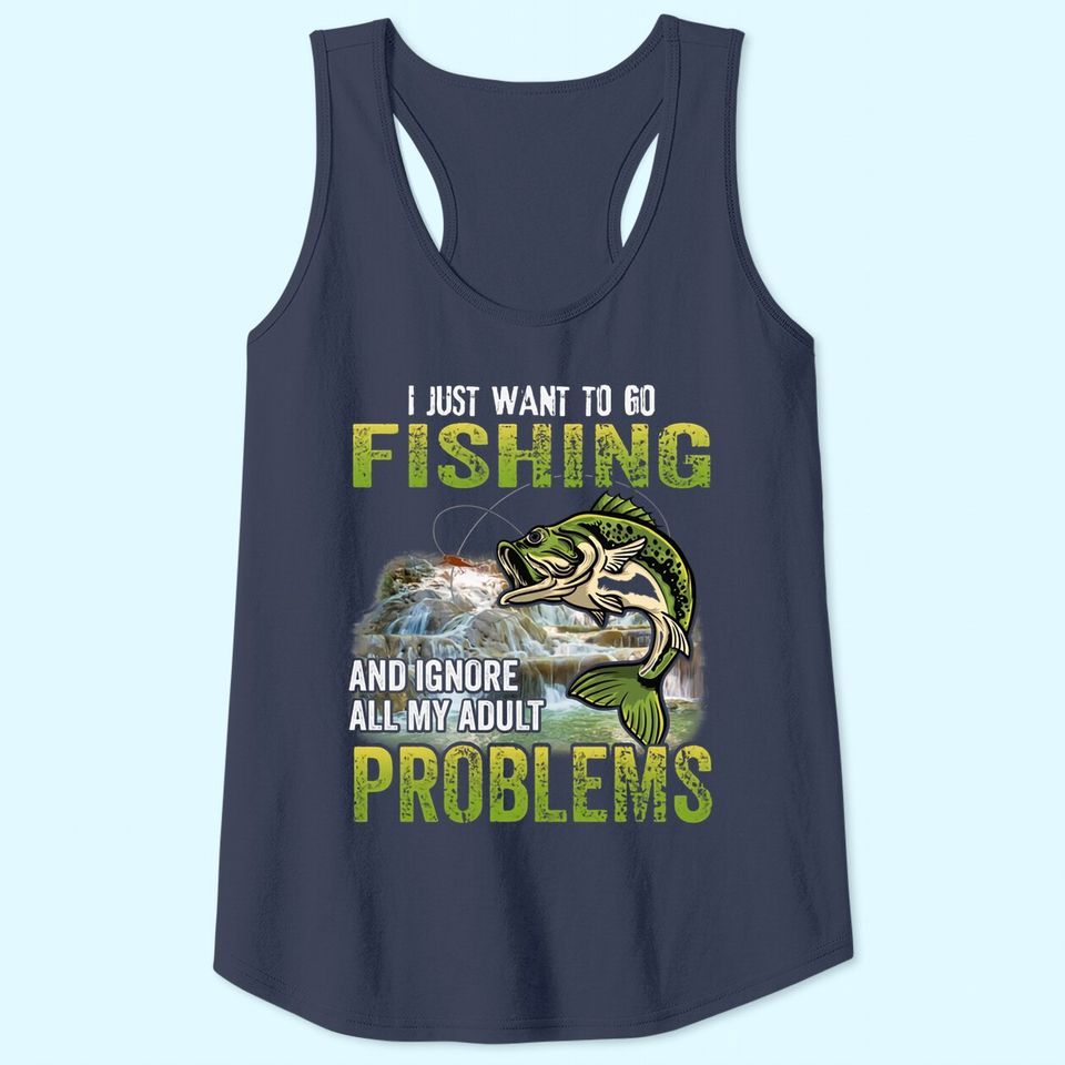 I Just Want To Go Fishing And Ignore All My Adult Problem Tank Top