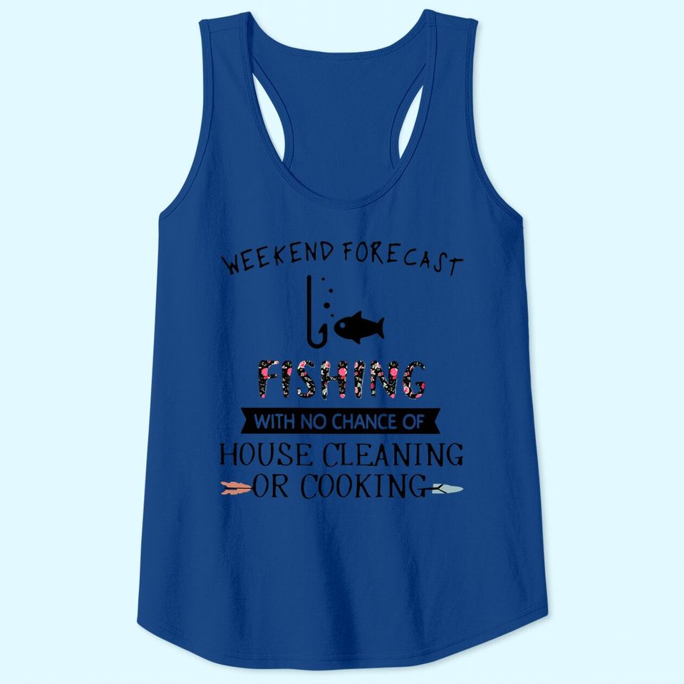 Weekend Forecast Fishing With No Chance Of House Cleaning Of Cooking Tank Top