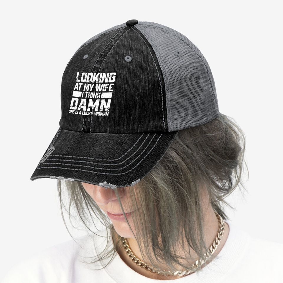 Looking At My Wife I Think Damn She Is A Lucky Woman Trucker Hat