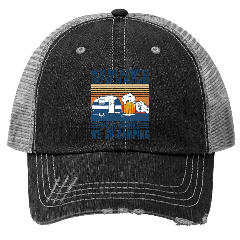 We're Not Alcoholics They Go To Meeting We’re Drunk Go Camping Trucker Hat