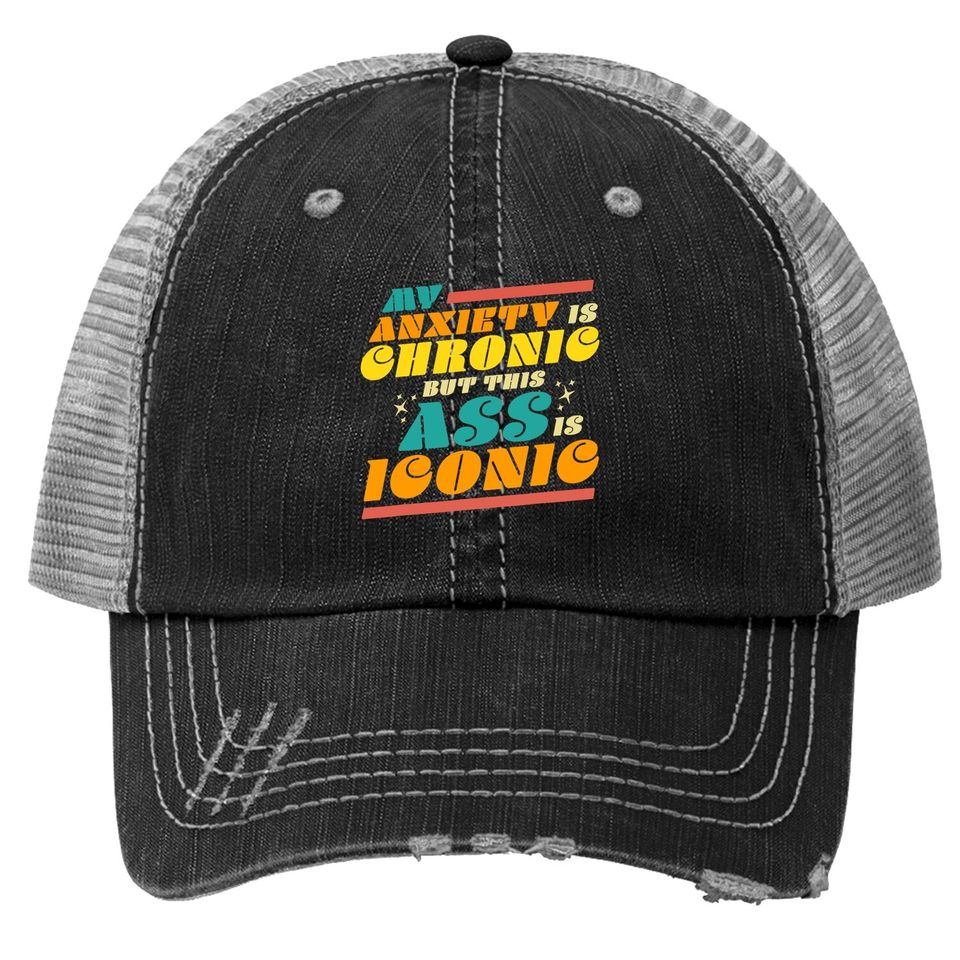 My Anxiety Is Chronic But This Ass Is Iconic Gift Trucker Hat Trucker Hat