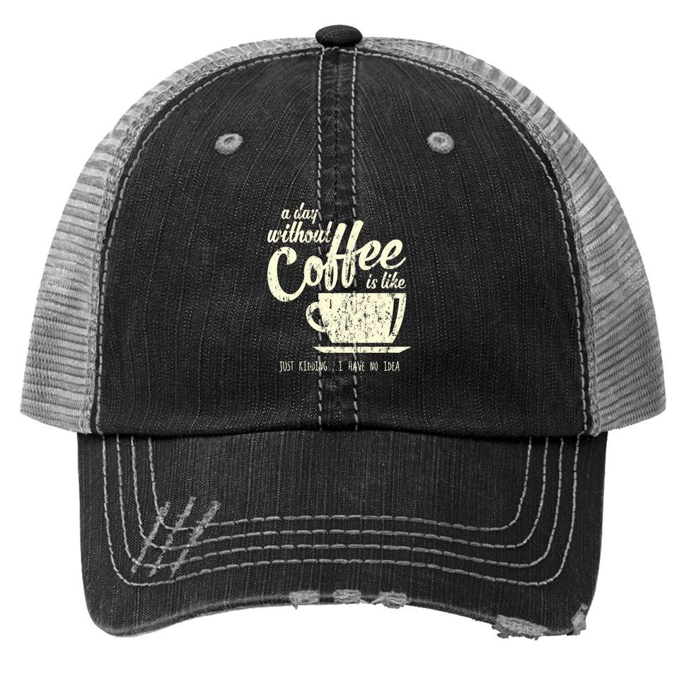 A Day Without Coffee Is Like Just Kidding...i Have No Idea Trucker Hat