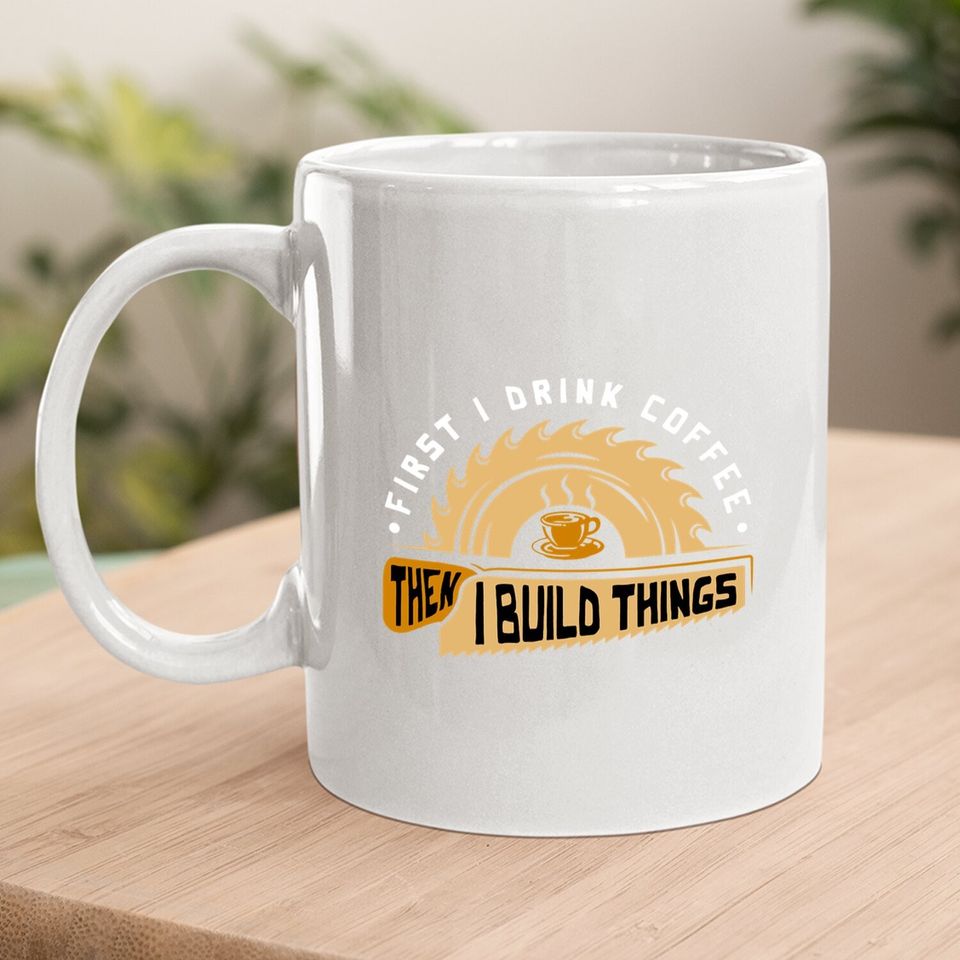 First I Drink Coffee Then I Build Things Coffee Mug