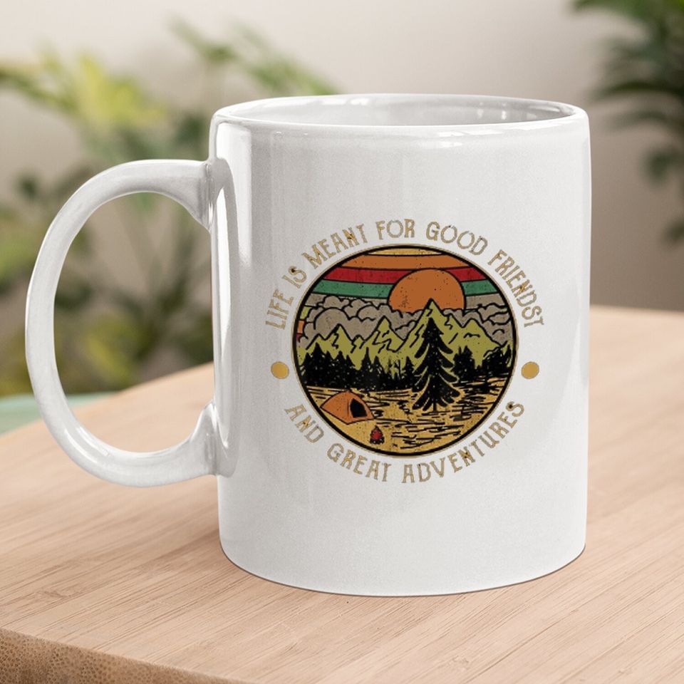 Life Is Meant For Good Friends And Great Adventures Coffee Mug