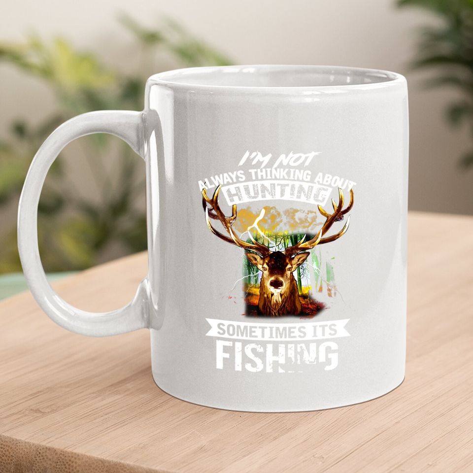 I'm Not Always Thinking About Hunting Sometimes It's Fishing Coffee Mug