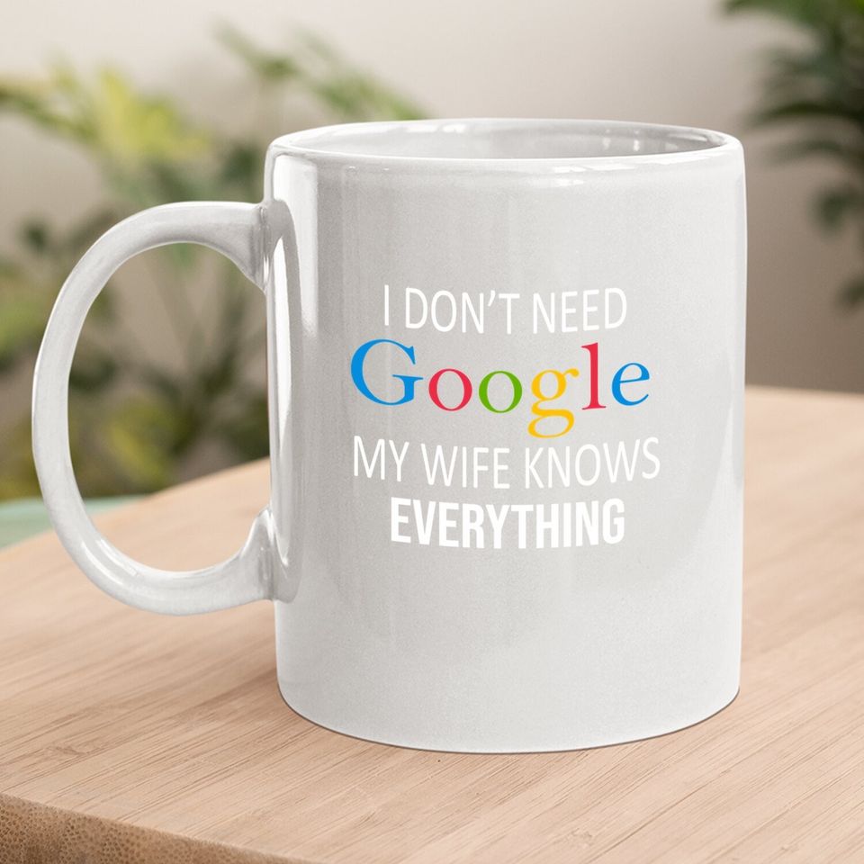 I Don't Need Google My Wife Knows Everything Coffee Mug