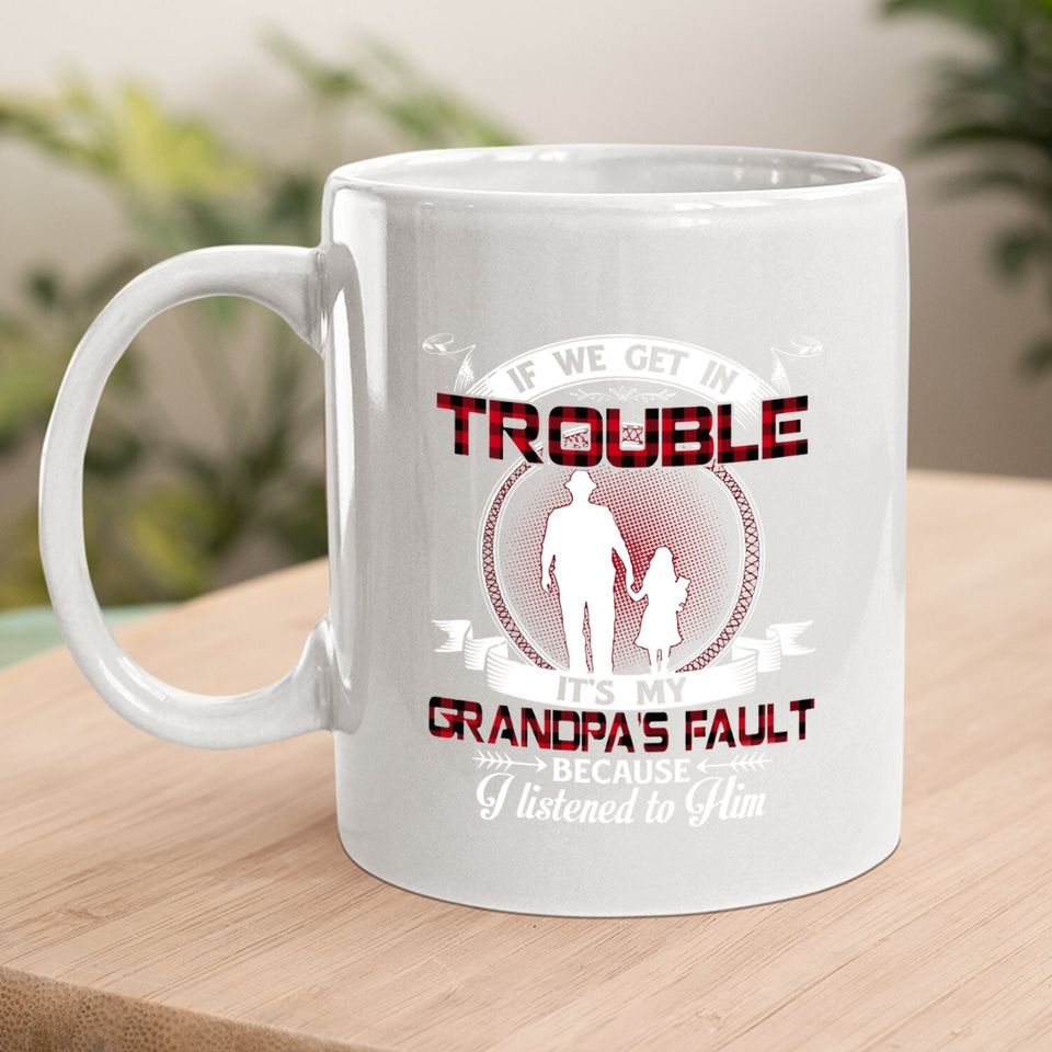 If We Get In Trouble It's My Grandpa's Fault Because I Listened To Him Coffee Mug