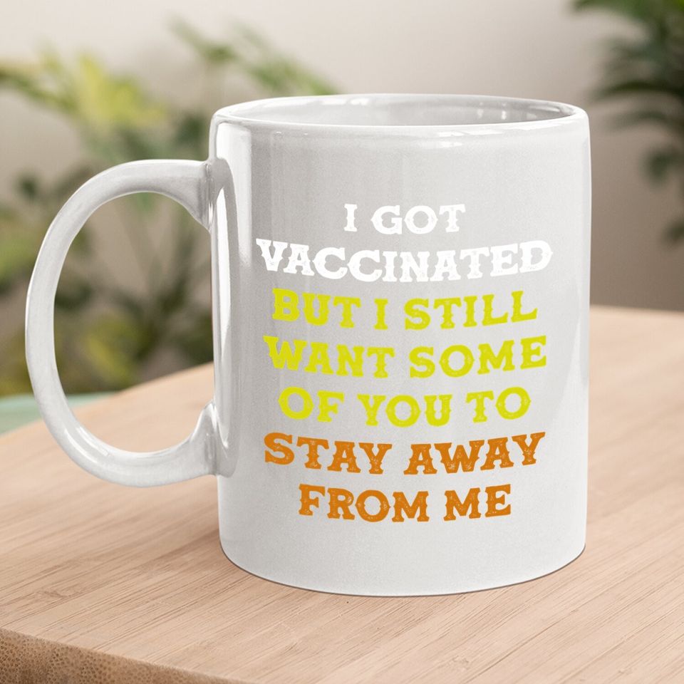 Got Vaccinated But I Still Want You To Stay Away From Me Coffee.  mug