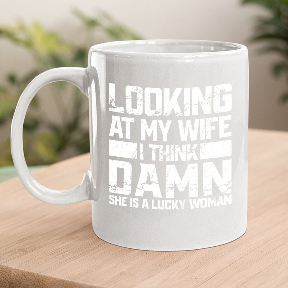 Looking At My Wife I Think Damn She Is A Lucky Woman Coffee.  mug