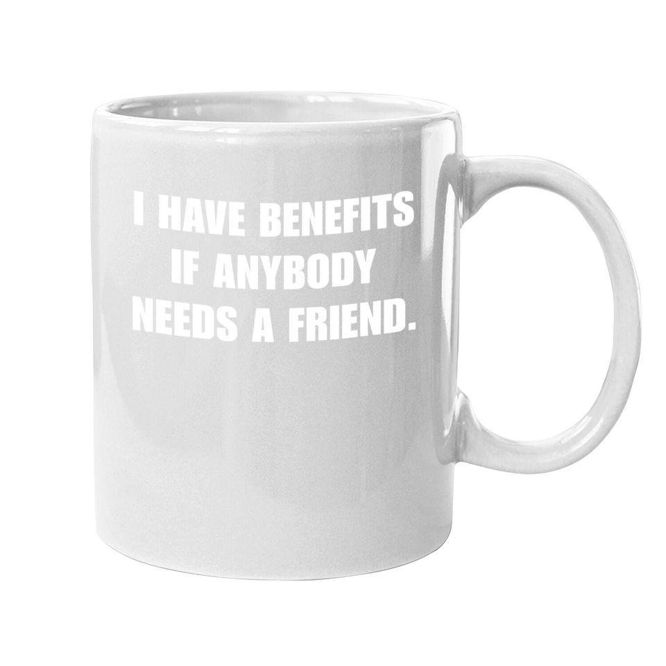 I Have Benefits If Anybody Needs A Friend Coffee.  mug