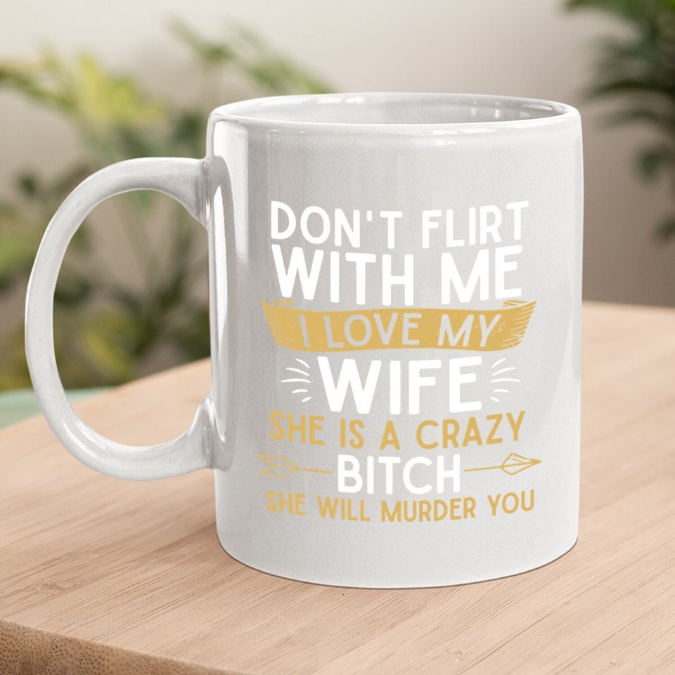 Don't Flirt With Me I Love My Wife She Is Crazy Will Murder Coffee.  mug