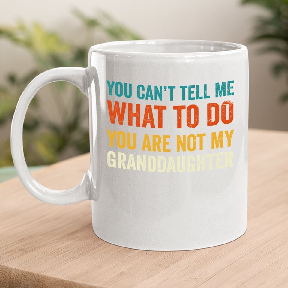 Grandpa Coffee.  mug You Can't Tell Me What To Do You Are Not My Granddaughter