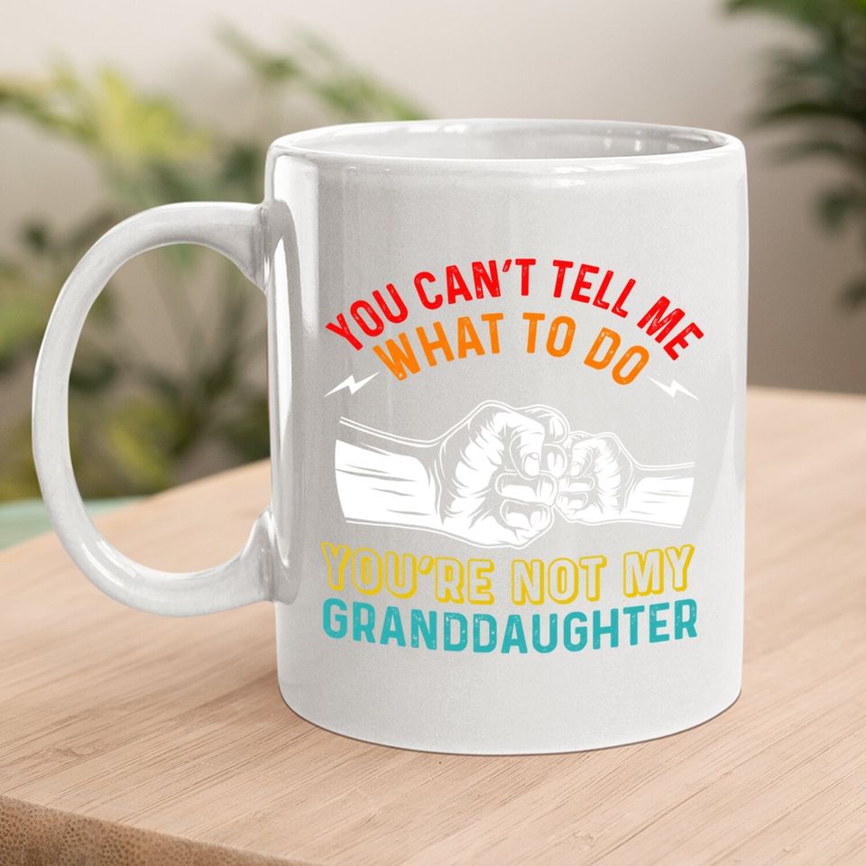 You Can't Tell Me What To Do You're Not My Granddaughter Coffee.  mug