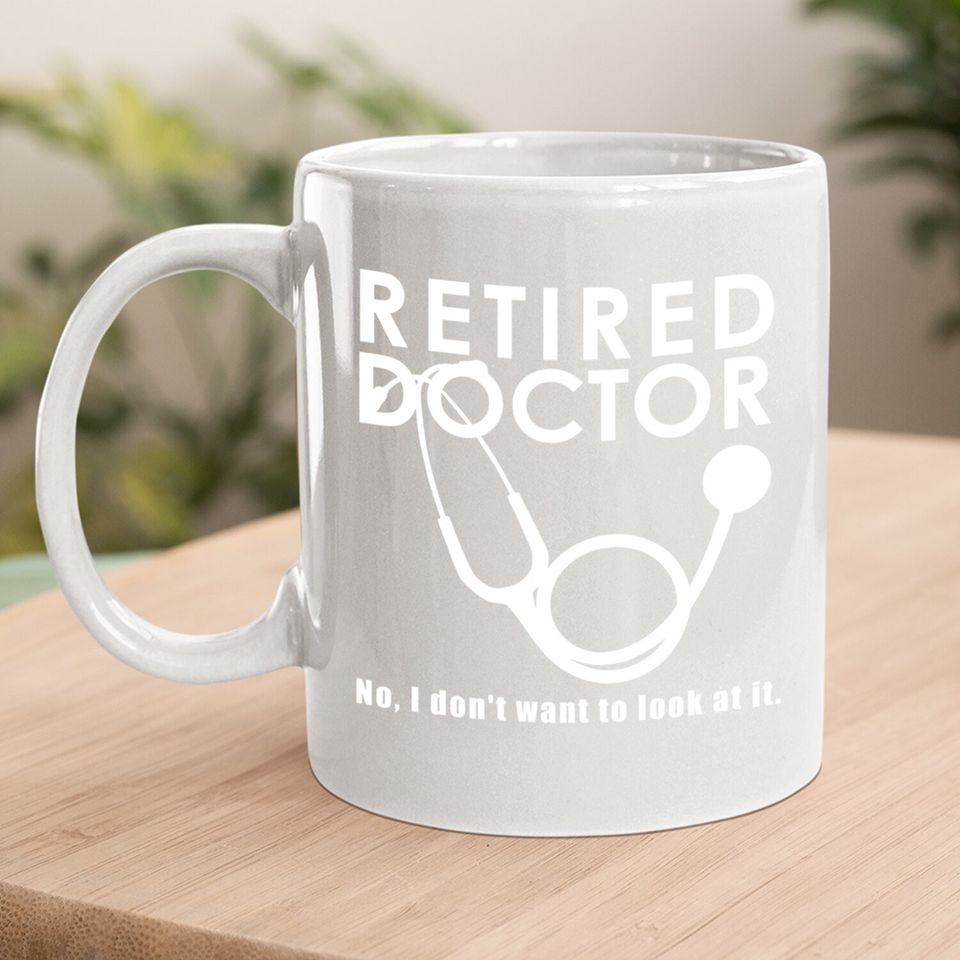 Funny Retired I Don't Want To Look At It Doctor Retirement Coffee Mug