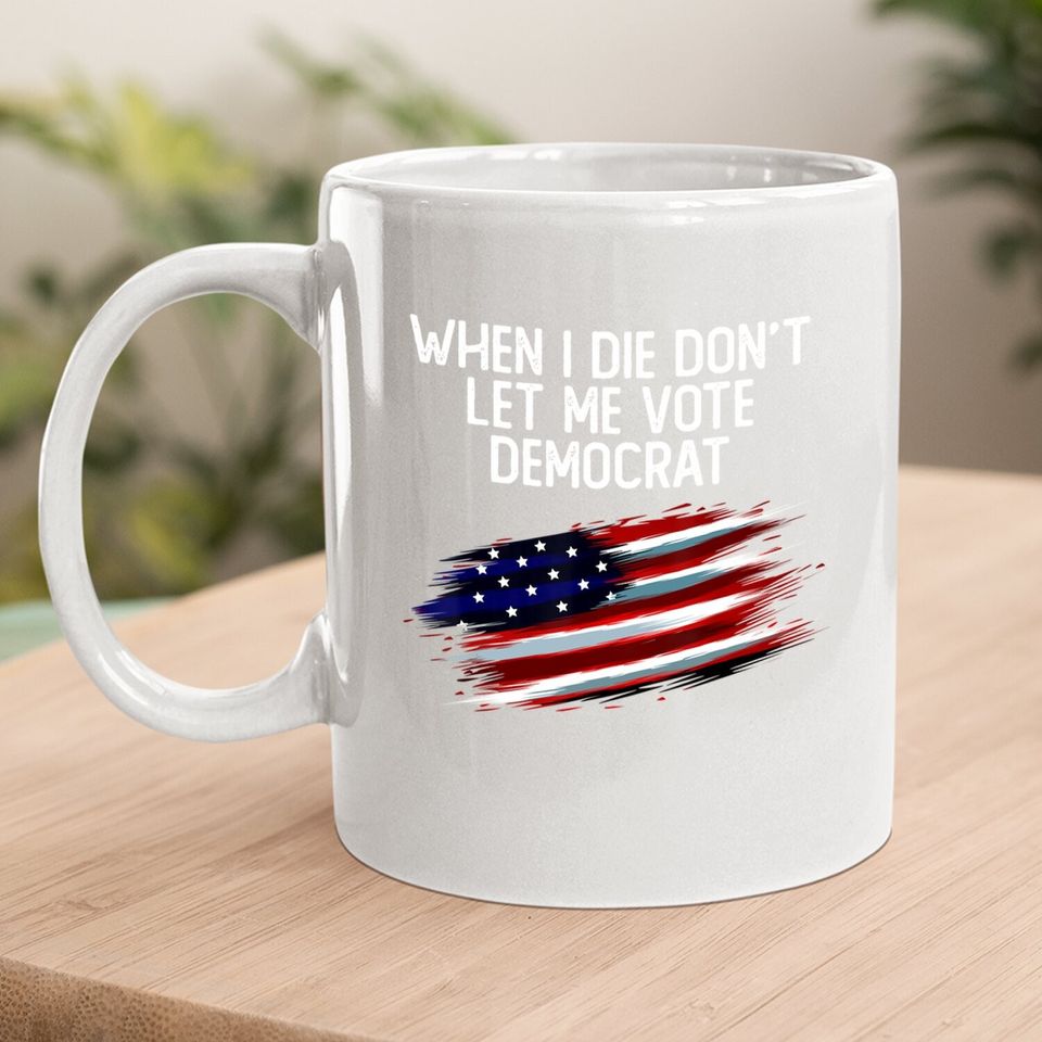 When I Die Don't Let Me Vote Democrat American Flag Coffee Mug
