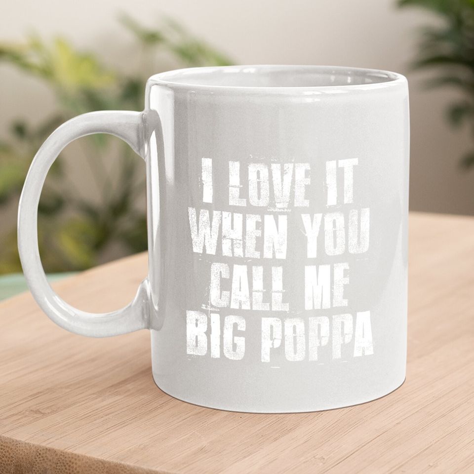 I Love It When You Call Me Big Poppa Funny Gift Coffee Mug