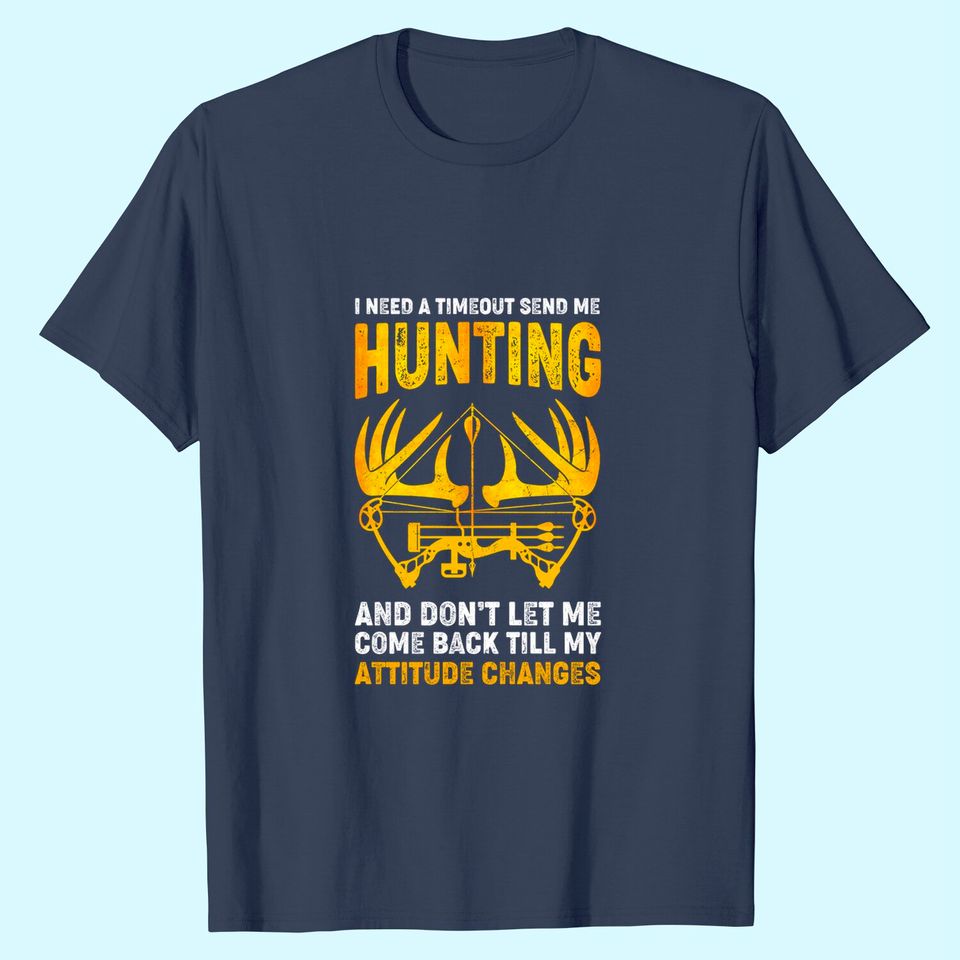 I Need A Time Out Send Me Hunting And Dont't Let Me Comeback Till My Attitude Changes T-Shirt