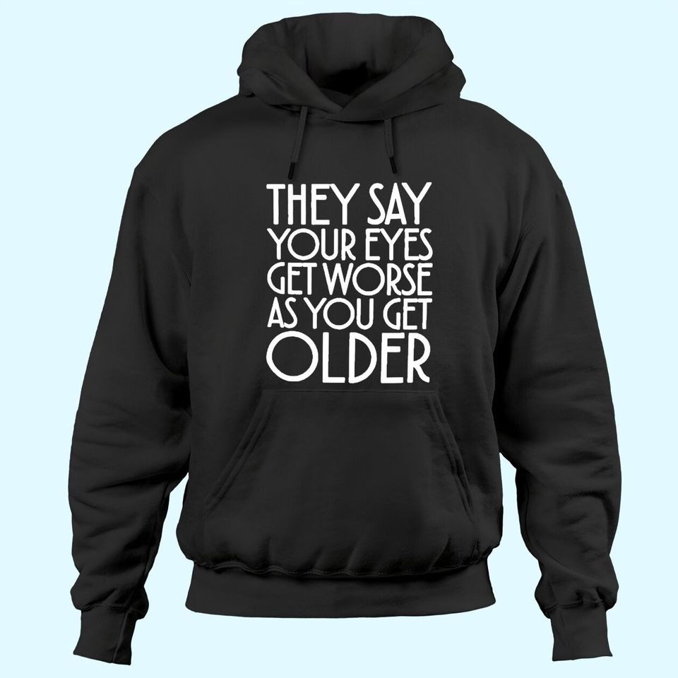 They Say Your Eyes Get Worse As You Get Older Hoodies