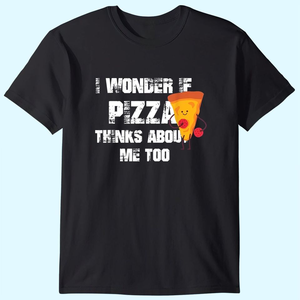I Wonder if Pizza Thinks About Me Too Food Lover T-Shirt