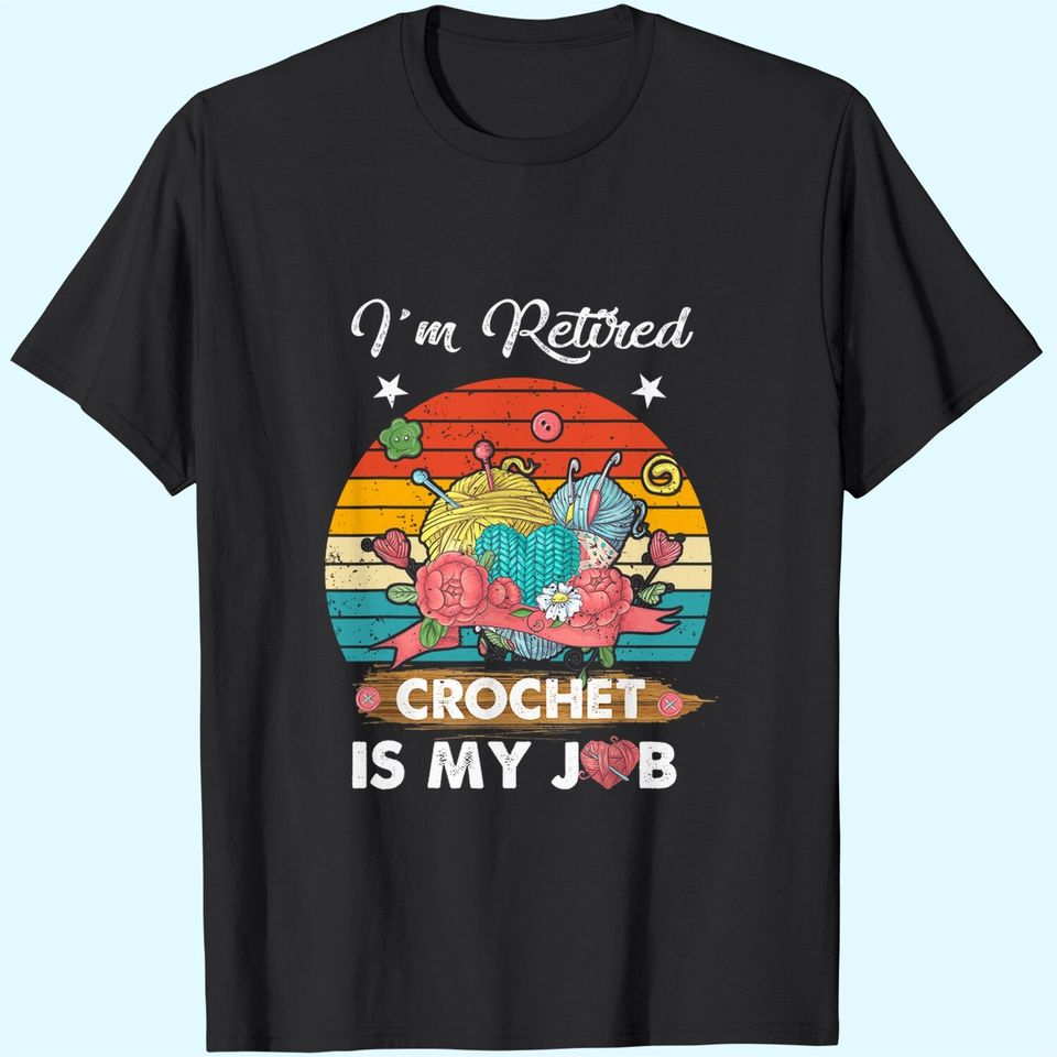 I'm Retired Crochet Is My Job Crochet Lovers T-Shirt