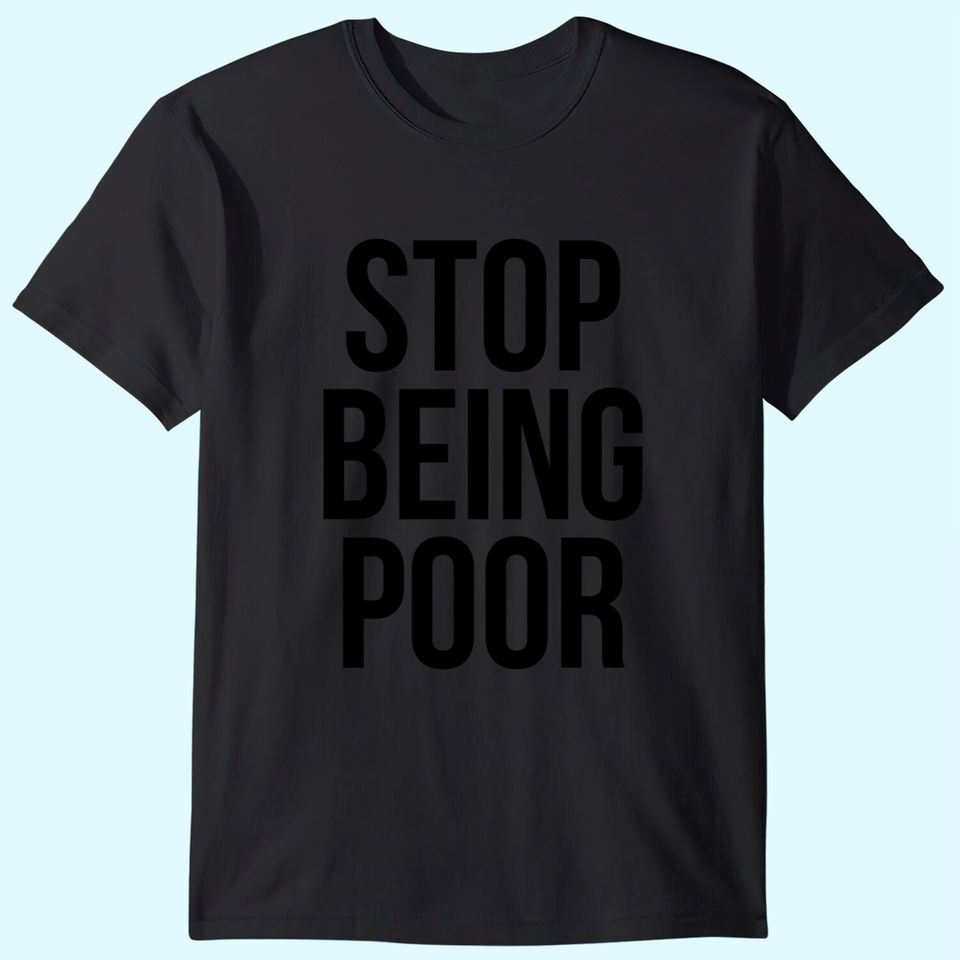 Stop Being Poor T-Shirt - Funny Meme Reference Tee