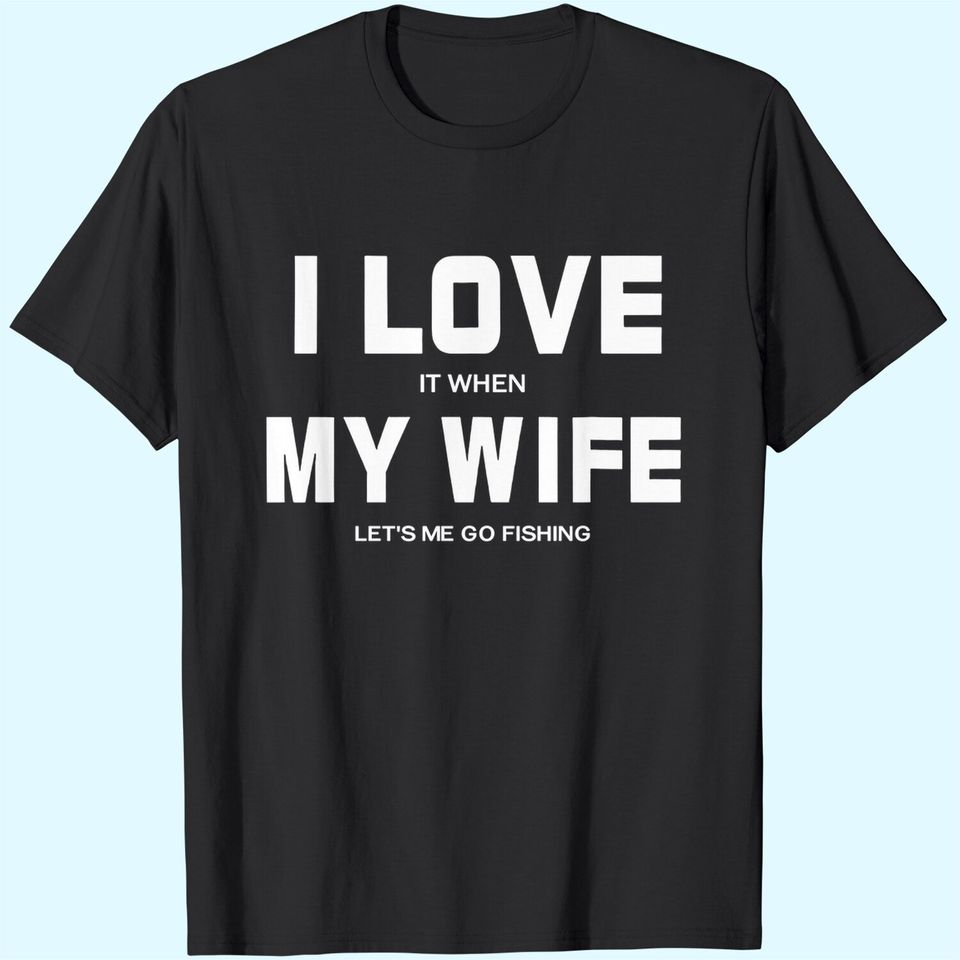 I Love It When My Wife Let's Me Go Fishing Outdoor Shirt