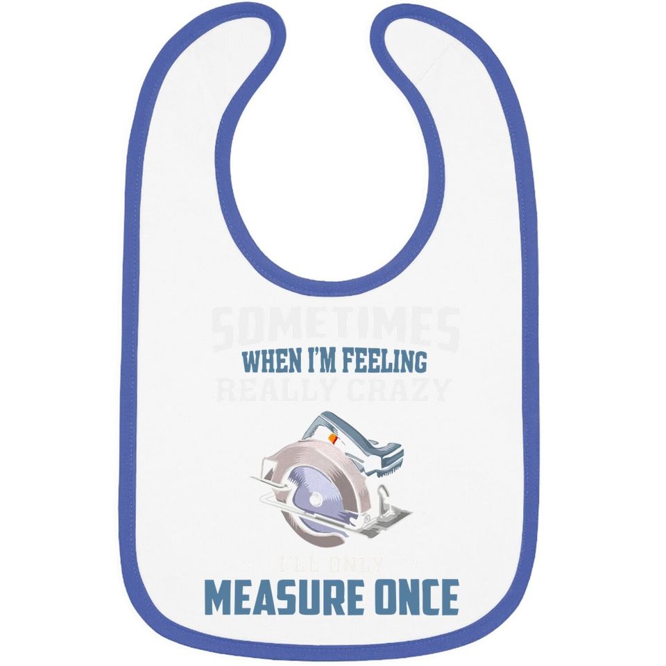 Woodworking Carpenter When Crazy Only Measure Once Funny Baby Bib