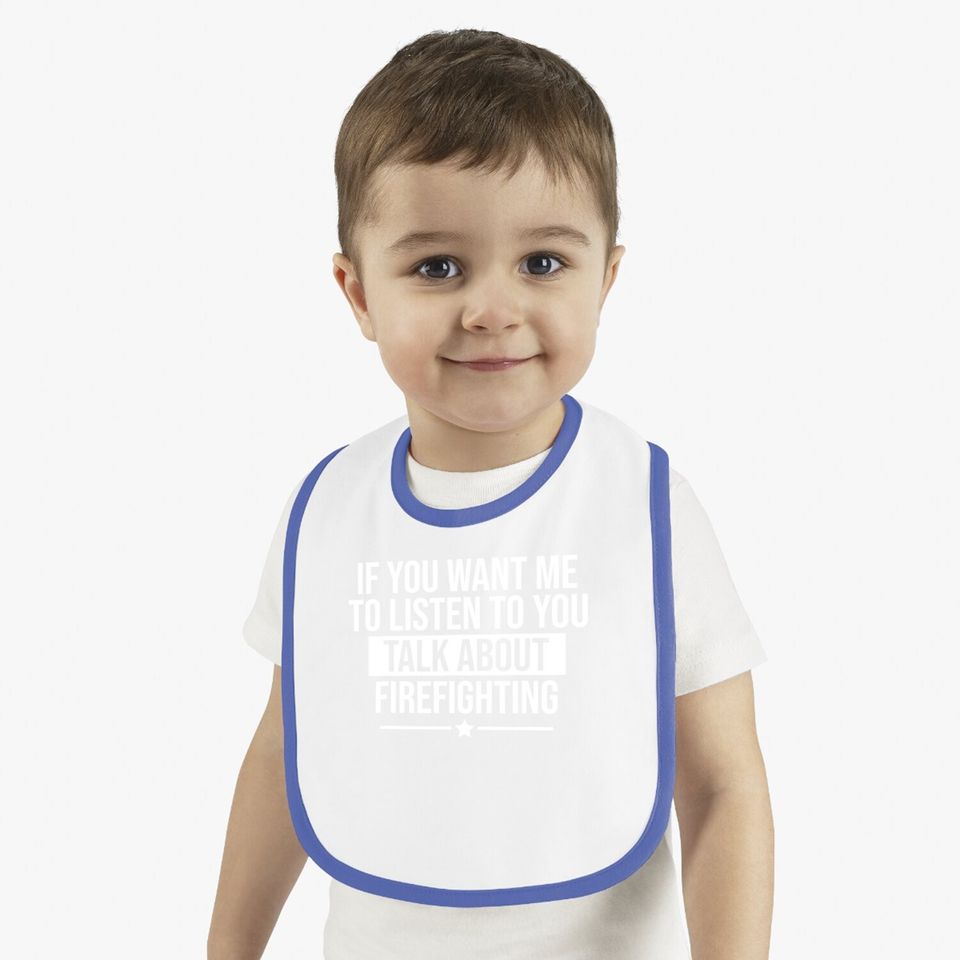 If You Want Me To Listen Talk About Firefighting Funny Baby Bib