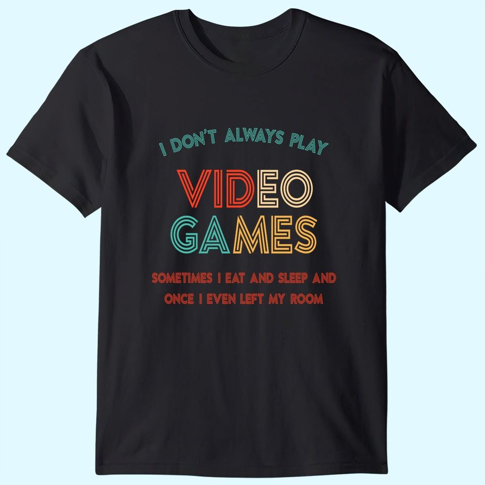 I Don't Always Play Video Games T Shirt